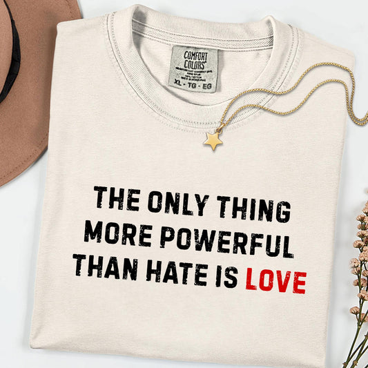 Comfort Colors® The Only Thing More Powerful Than Hate Is Love Shirt, Social Justice Tee, Kindness Empathy Shirt, Human Rights Gift